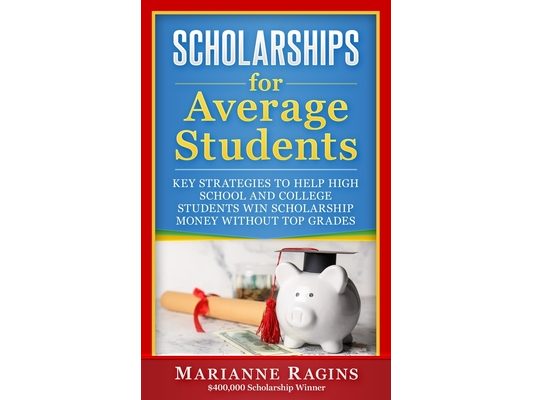 Scholarships for Average Students: Key Strategies to Help High School and College Students Win Scholarship Money Without Top Grades