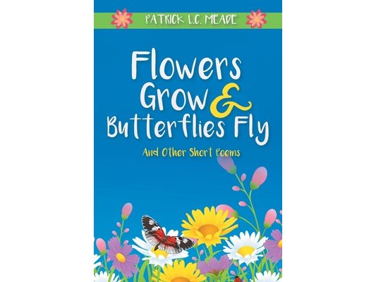 Flowers Grow and Butterflies Fly and Other Short Poems