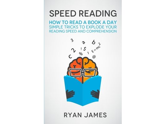 Speed Reading: How to Read a Book a Day - Simple Tricks to Explode Your Reading Speed and Comprehension (Accelerated Learning Series) (Volume 2)