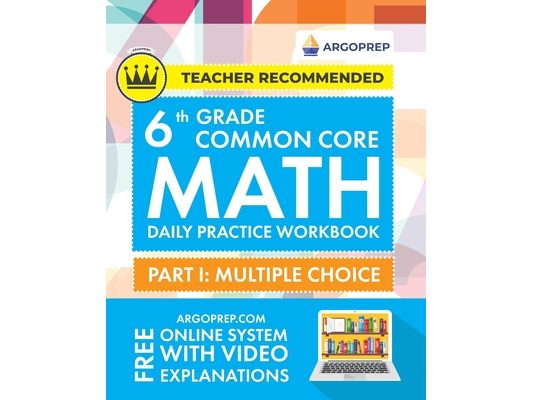 6th Grade Common Core Math: Daily Practice Workbook - Part I: Multiple Choice 1000+ Practice Questions and Video Explanations Argo Brothers (Common Co