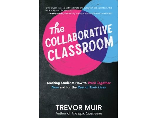 The Collaborative Classroom: Teaching Students How to Work Together Now and for the Rest of Their Lives