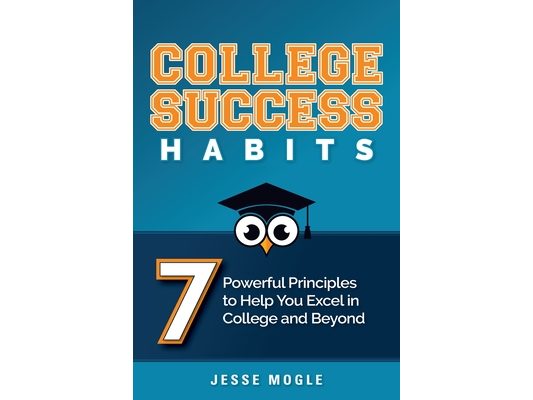 College Success Habits: 7 Powerful Principles to Help You Excel in College and Beyond