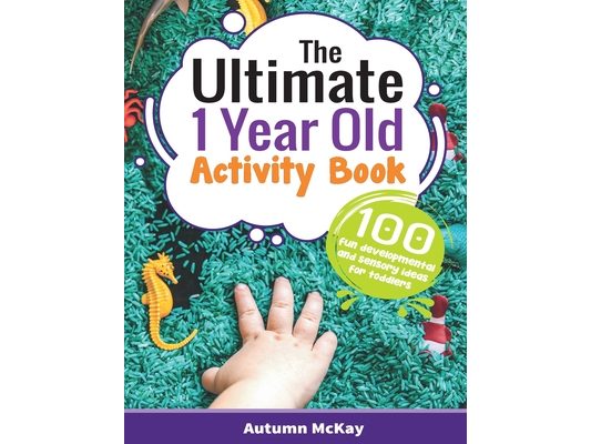 The Ultimate 1 Year Old Activity Book: 100 Fun Developmental and Sensory Ideas for Toddlers