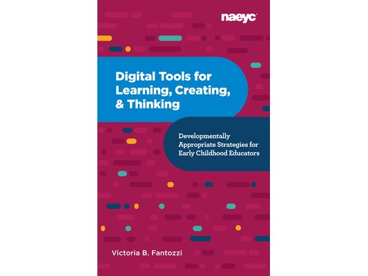 Digital Tools for Learning, Creating, and Thinking: Developmentally Appropriate Strategies for Early Childhood Educators: Developmentally Appropriate