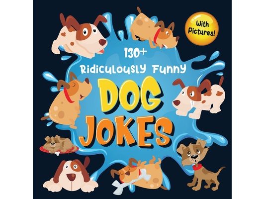 130+ Ridiculously Funny Dog Jokes: Hilarious & Silly Clean Puppy Dog Jokes for Kids So Terrible, Even Your Dog Will Laugh Out Loud! (Funny Dog Gift fo