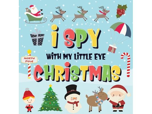 I Spy With My Little Eye - Christmas: Can You Find Santa, Rudolph the Red-Nosed Reindeer and the Snowman? A Fun Search and Find Winter Xmas Game for K