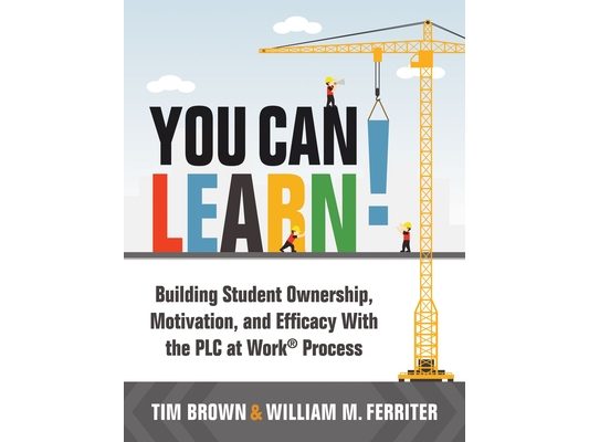 You Can Learn!: Building Student Ownership, Motivation, and Efficacy with the PLC Process (Strategies for PLC Teams to Improve Student Engagement and