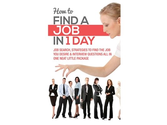How to Find a Job in 1 Day: Job Search, Strategies to Find the Job You Desire & Interview Questions All in One Neat Little Package