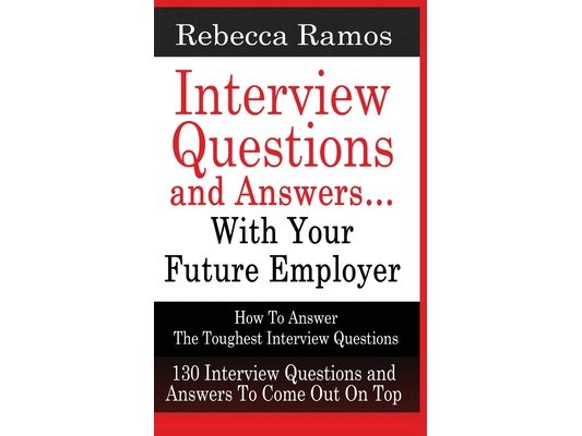 INTERVIEW QUESTIONS AND ANSWERS...WITH YOUR FUTURE EMPLOYER How To Answer The Toughest Interview Questions