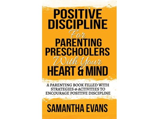 Positive Discipline for Parenting Preschoolers with Your Heart & Mind: A Parenting Book Filled With Strategies & Activities To Encourage Positive Disc