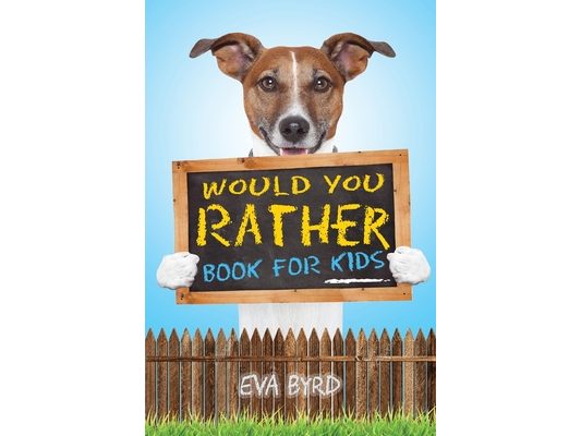 Would You Rather Book For Kids: The Book of Challenging Choices, Silly Situations and Downright Hilarious Questions the Whole Family Will Enjoy