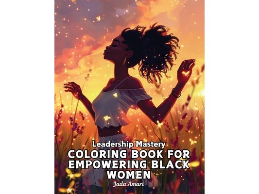 Leadership Mastery Coloring Book for Empowering Black Women: Over 41 Stunning Illustrations with Inspiring Quotes to Harness Inner Strength, Resilienc