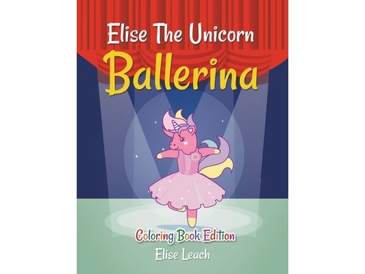 Elise The Unicorn Ballerina: Coloring Book Edition