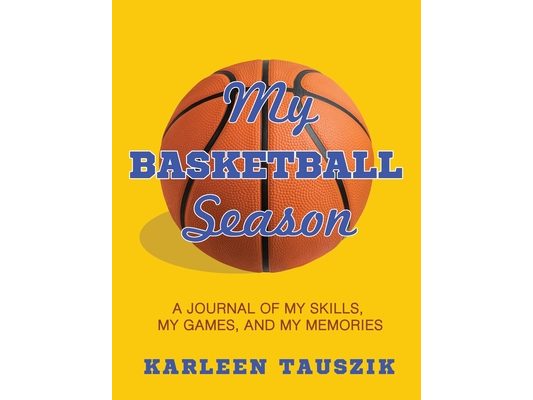 My Basketball Season: A journal of my skills, my games, and my memories.