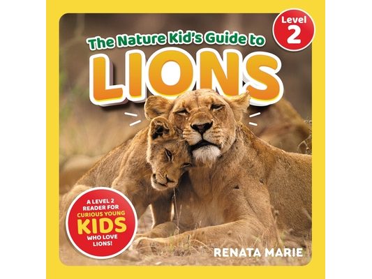The Nature Kid's Guide to Lions: A Level 2 Reader for Curious Young Kids Who Love Lions!