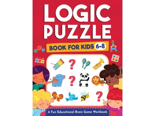 Logic Puzzles for Kids Ages 6-8: A Fun Educational Brain Game Workbook for Kids With Answer Sheet: Brain Teasers, Math, Mazes, Logic Games, And More F