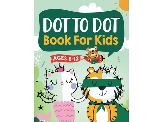 Dot to Dot Book for Kids Ages 8-12: 100 Fun Connect The Dots Books for Kids Age 8, 9, 10, 11, 12 Kids Dot To Dot Puzzles With Colorable Pages Ages 6-8