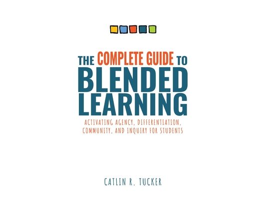 Complete Guide to Blended Learning: Activating Agency, Differentiation, Community, and Inquiry for Students (Essential Guide to Strategies and Tools t