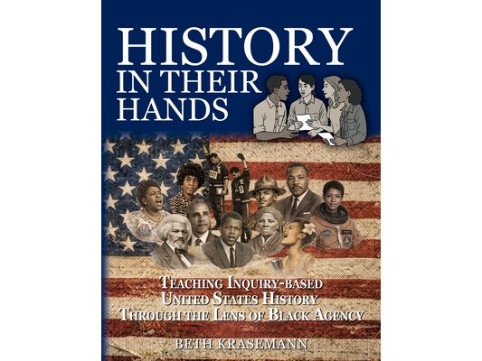 History in Their Hands: Teaching Inquiry-Based U.S. History Through the Lens of Black Agency: Teaching Inquiry-Based U.S. History Through the Lens of