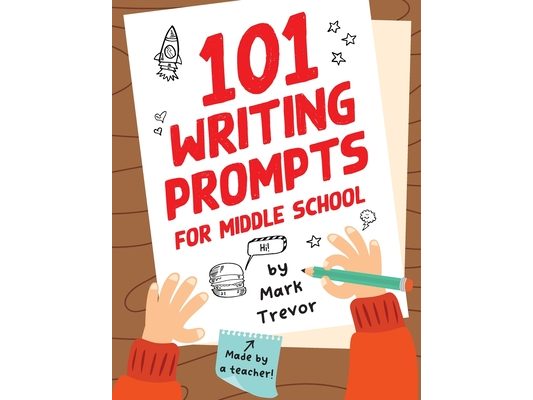 101 Writing Prompts for Middle School: Fun and Engaging Prompts for Stories, Journals, Essays, Opinions, and Writing Assignments
