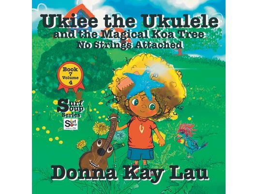Ukiee the Ukulele: And the Magical Koa Tree No Strings Attached Book 7 Volume 4