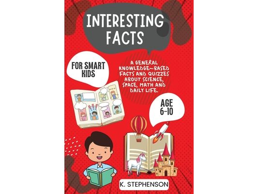 Interesting Facts for Smart Kids Age 6-10: A General Knowledge-Based Facts and Quizzes About Science, Space, Math and Daily Life.