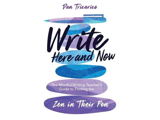 Write Here and Now: The Mindful Writing Teacher's Guide to Finding the Zen in Their Pen