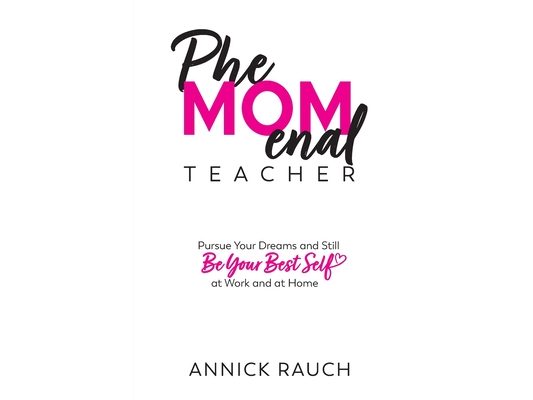 PheMOMenal Teacher: Pursue Your Dreams and Still Be Your Best Self at Work and at Home