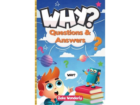Why? Fun and Fascinating Questions & Answers for Curious Kids: A Book of Wacky, Funny, and Real Science Facts to Spark Curiosity and Learning