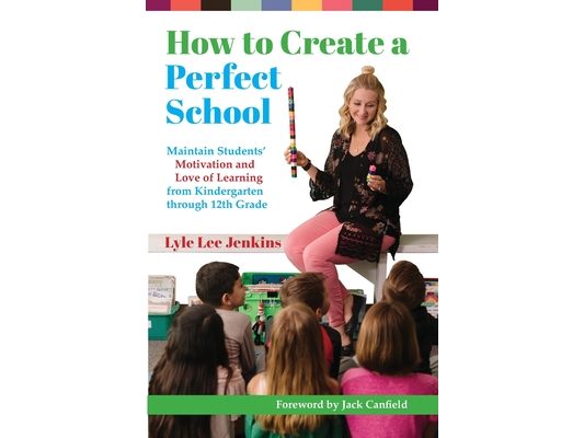 How to Create a Perfect School: Maintain Students' Motivation and Love of Learning from Kindergarten through 12th Grade