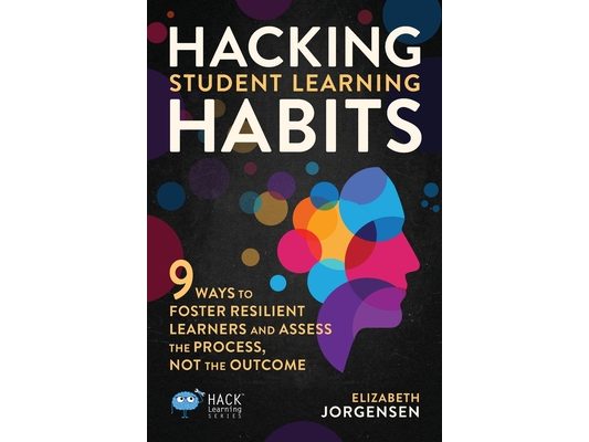 Hacking Student Learning Habits: 9 Ways to Foster Resilient Learners and Assess the Process Not the Outcome