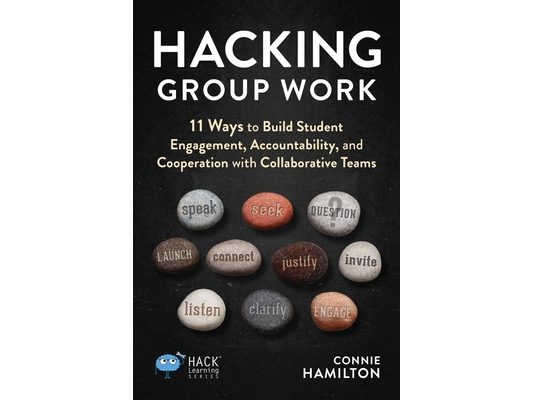 Hacking Group Work: 11 Ways to Build Student Engagement, Accountability, and Cooperation with Collaborative Teams
