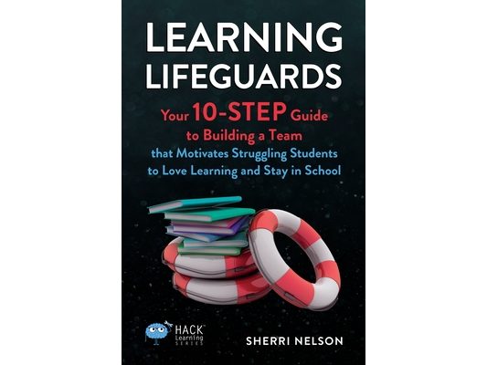 Learning Lifeguards: Your 10-Step Guide to Building a Team that Motivates Struggling Students to Love Learning and Stay in School