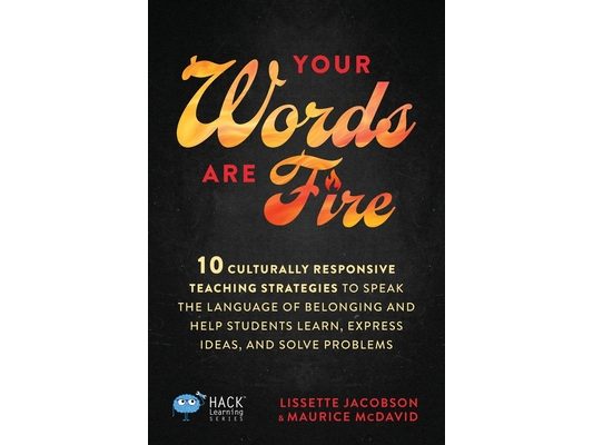Your Words Are Fire: 10 Culturally Responsive Teaching Strategies to Speak the Language of Belonging and Help Students Learn, Express Ideas, and Solve