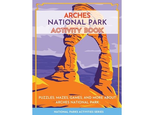 Arches National Park Activity Book: Puzzles, Mazes, Games, and More About Arches National Park