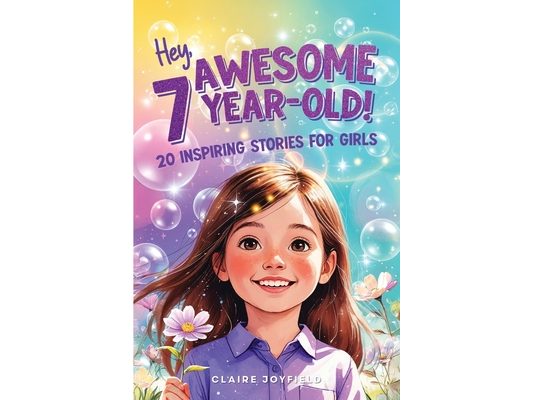 Hey Awesome 7 Year-Old! 20 Inspiring Stories for Girls: 20 Inspiring Stories for Girls: Uplifting Tales of Confidence, Courage, Friendship, Kindness,