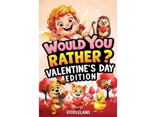 Would You Rather? Valentine's Day Edition: A Sweet and Silly Game Book Full of Funny Questions, Candy-Filled Cupid Chaos, and Heart-Popping Laughs - T