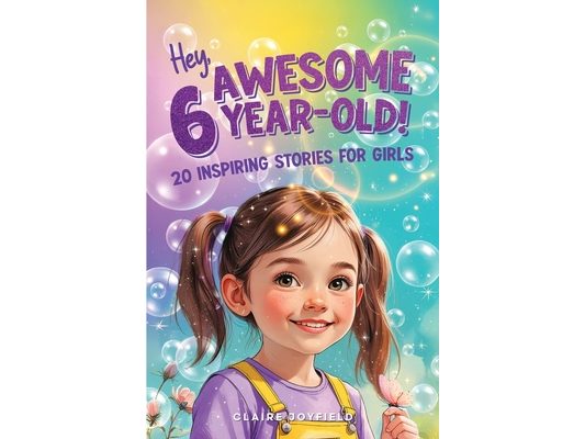 Hey Awesome 6-Year-Old! 20 Inspiring Stories for Girls: Fun Tales of Confidence, Kindness, Friendship, Imagination, and Trying New Things (Hey Awesome
