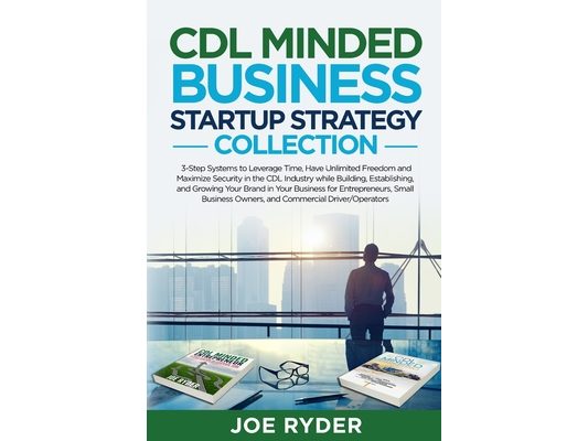 CDL Minded Business Startup Strategy Collection: 3-Step Systems to Leverage Time, Have Unlimited Freedom and Maximize Security in the CDL Industry Whi