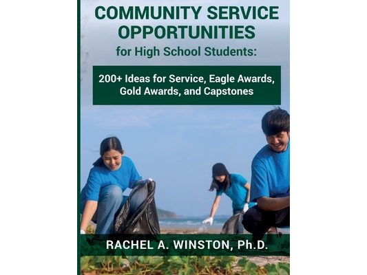 Community Service Opportunities for High School Students: 200+ Ideas for Service, Eagle Awards, Gold Awards, and Capstones