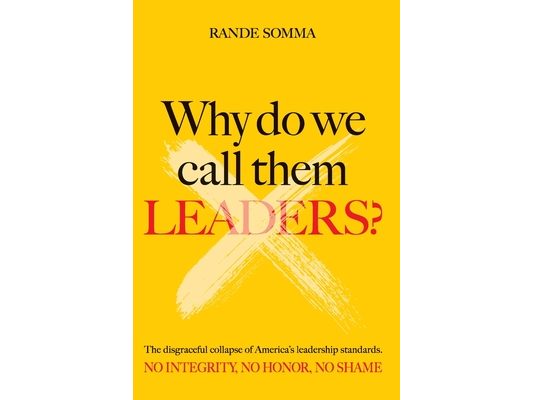 Why Do We Call Them Leaders?: The disgraceful collapse of America's leadership standards. No integrity. No honor. No shame.