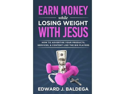Earn Money While Losing Weight With Jesus: How To Advertise Your Products, Services, & Content Like The Big Players