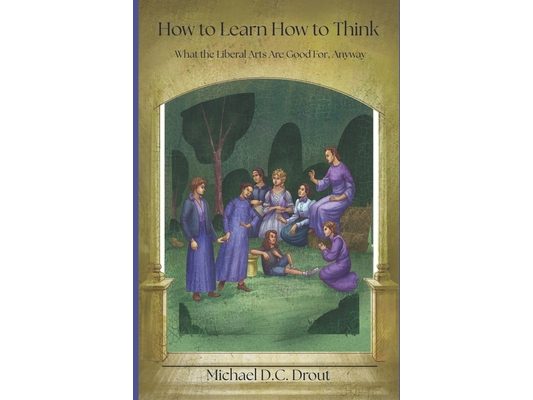 How to Learn How to Think: What the Liberal Arts Are Good For, Anyway