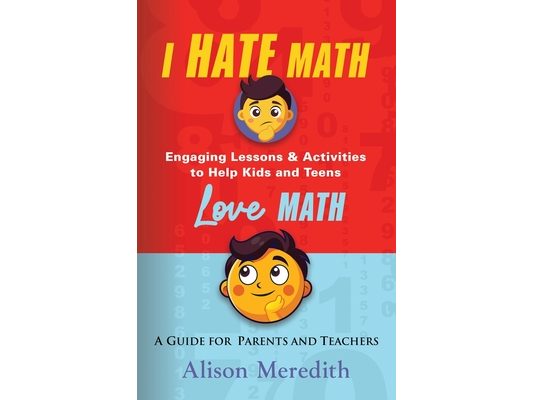 I Hate Math: Engaging Lessons & Activities to Help Kids and Teens Love Math - A Guide for Parents and Teachers