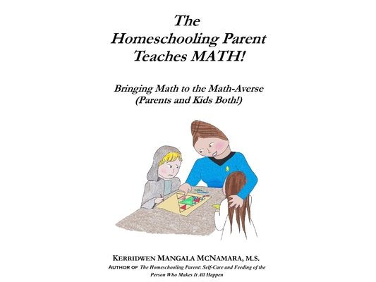The Homeschooling Parent Teaches MATH!: Bringing Math to the Math-Averse (Parents and Kids Both!)