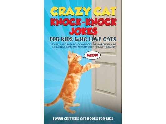 Crazy Cat Knock-Knock Jokes for Kids Who Love Cats: 250+ Silly and Smart Knock-Knock Jokes for Clever Kids - A Hilarious Game and Activity Book for Al