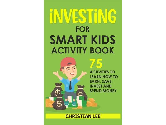 Investing for Smart Kids Activity Book: 75 Activities To Learn How To Earn, Save, Invest and Spend Money: 75 Activities To Learn How To Earn, Save, G: