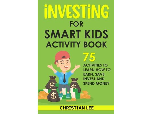 Investing for Smart Kids Activity Book: 75 Activities To Learn How To Earn, Save, Invest and Spend Money: 75 Activities To Learn How To Earn, Save, G: