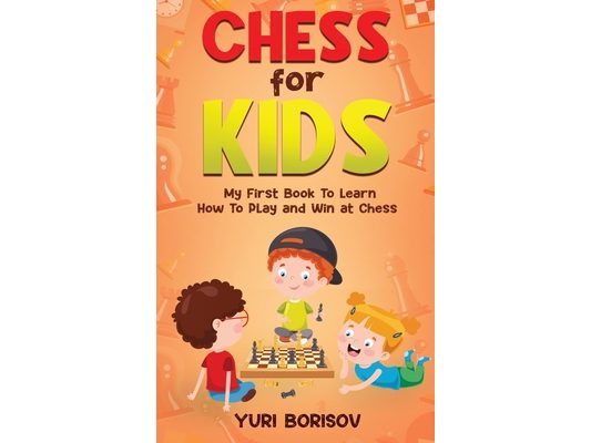 Chess for Kids: My First Book to Learn How to Play and Win at Chess: Unlimited Fun for 8-12 Beginners: Rules and Openings