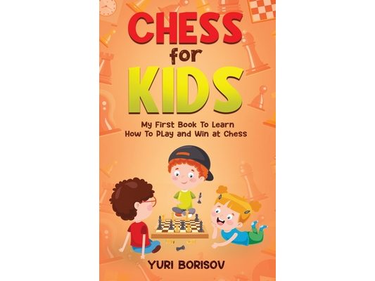 Chess for Kids: My First Book To Learn How To Play Chess: Unlimited Fun for 8-12 Beginners: Rules and Openings.